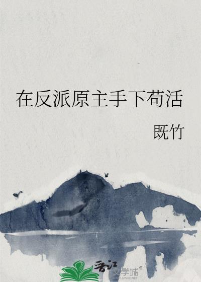 在反派原主手下苟活免费阅读