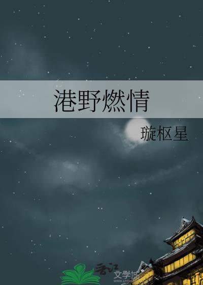 港野燃情璇枢星TXT百度
