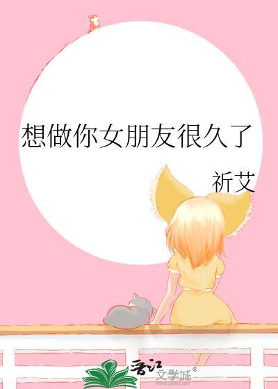 想做你女朋友很久了全文免费阅读