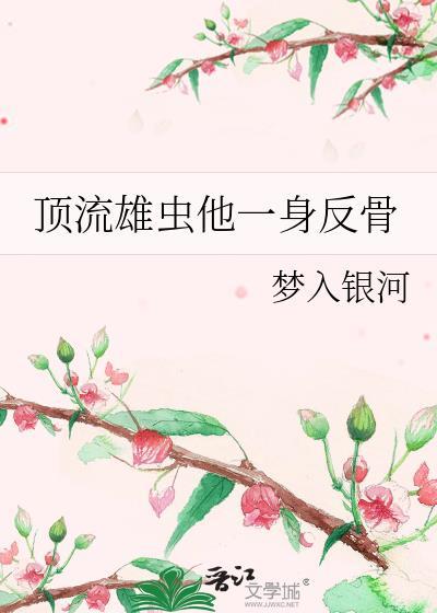 顶流雄虫他一身反骨全文免费阅读最新章节更新时间