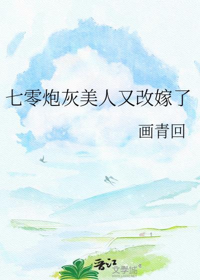 七零炮灰美人又改嫁了画青回