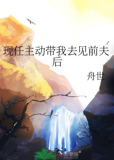 现任主动带我去见前夫后txt