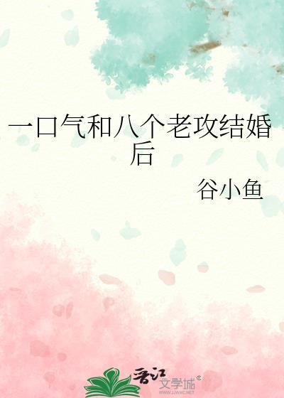 一口气和八个老攻结婚后by谷小鱼