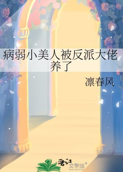 病弱小美人被反派大佬养了by凛春风txt