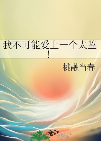 我不可能爱上一个太监! 桃融当春在线阅读