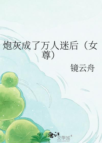 炮灰成了万人迷后女尊免费阅读