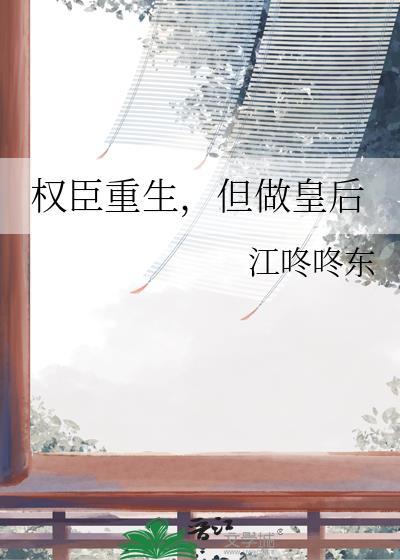 权臣重生但做皇后by江咕咕咚