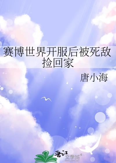 赛博世界开服后被死敌捡回家 唐小海