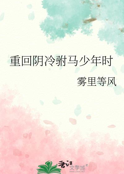 重回阴冷驸马少年时完结了吗