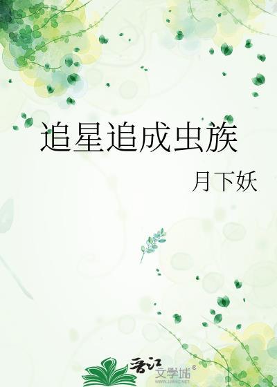 追星追成虫族笔趣阁无弹窗最新章节列表