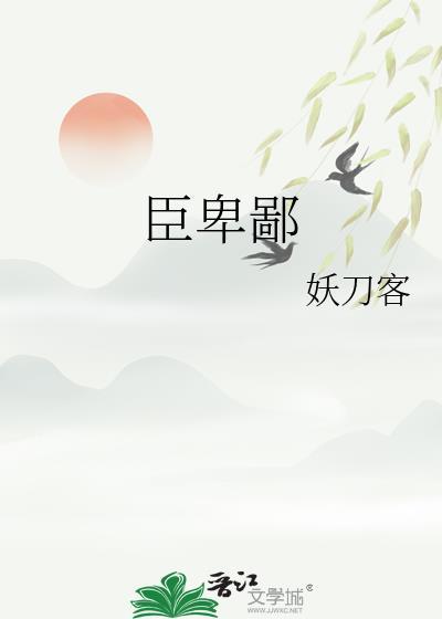 臣卑鄙by妖刀客TXT