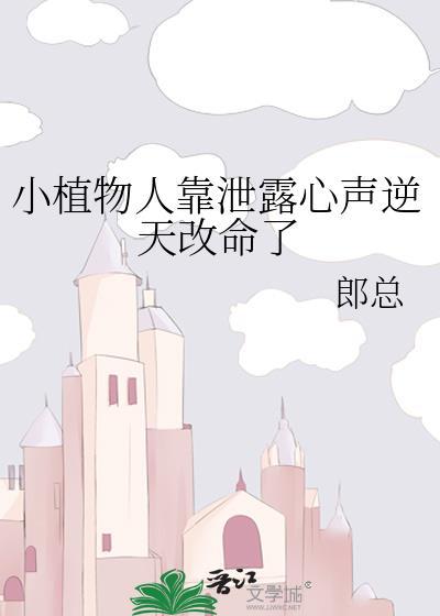 小植物人靠泄露心声逆天改命了 郎总