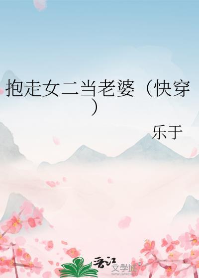 抱走女二当老婆(快穿)txt