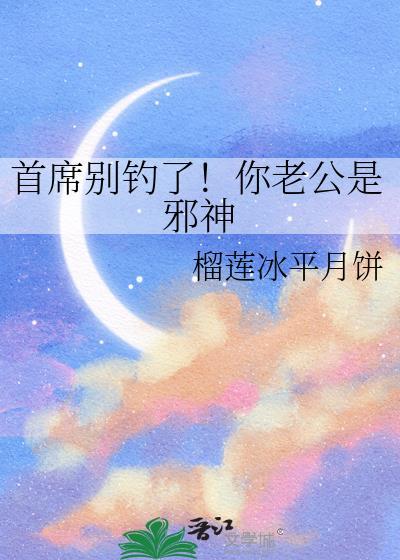 首席别钓了你老公是邪神