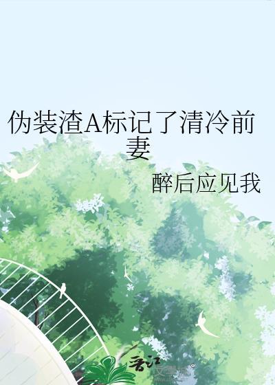 伪装渣a标记了清冷前妻醉后应见我