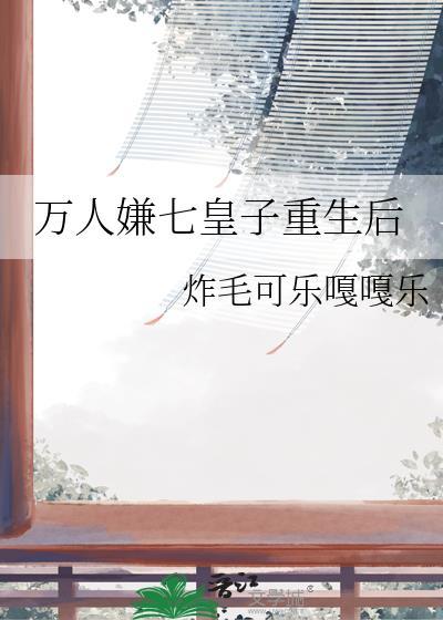 万人嫌七皇子重生后炸毛