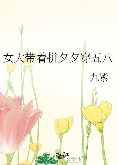 女大带着拼夕夕穿五八全文阅读目录