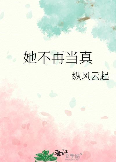 她不再当真by纵风云起百度