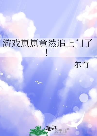 游戏崽崽竟然追上门了免费阅读