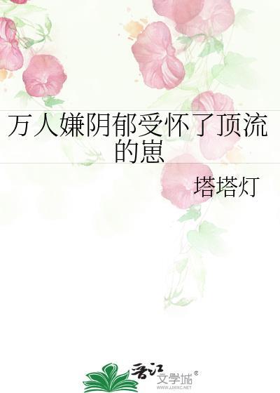 万人嫌阴郁受怀了顶流的崽免费阅读