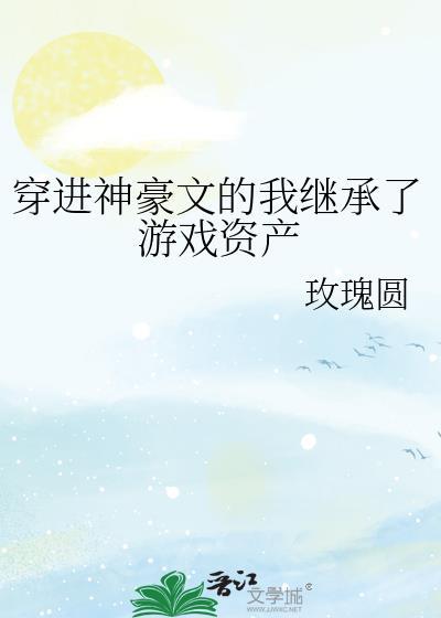 穿进神豪文的我继承了游戏资产笔趣阁
