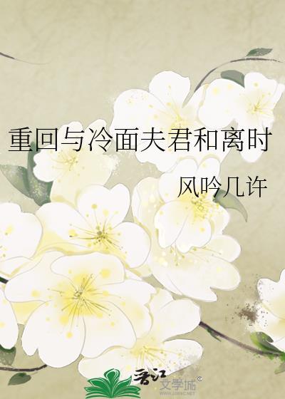 重回与冷面夫君和离时 作者风吟几许
