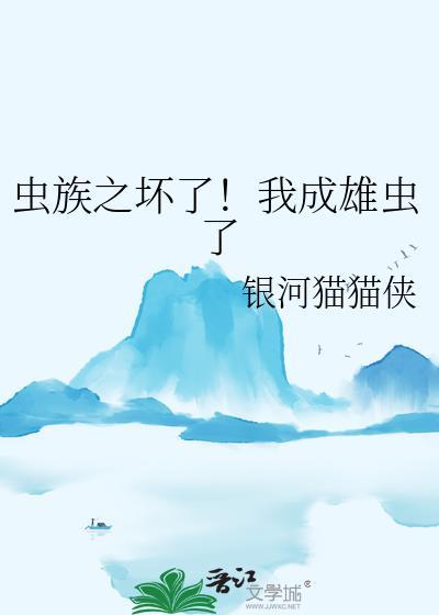 虫族之坏了我成雄虫了