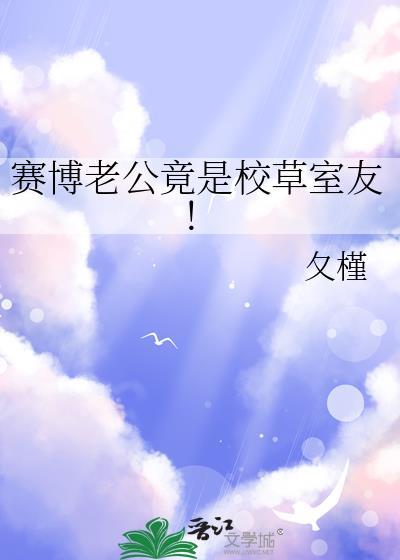 赛博老公竟是校草室友笔趣阁