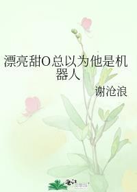 漂亮甜o总以为他是机器人受的身世