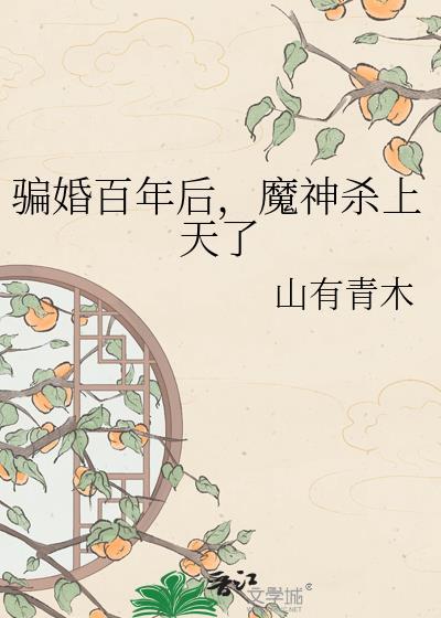 骗婚百年后魔神杀上天了by山有青木
