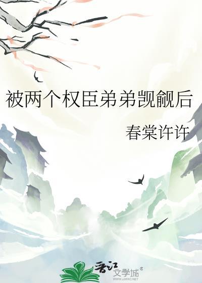 被两个权臣弟弟觊觎后百度