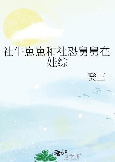 社牛崽崽和社恐舅舅在娃综晋江文学城