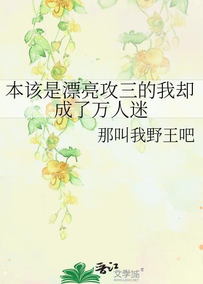 本该是漂亮攻三的我却成了万人迷免费