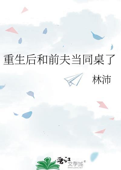 重生后和前夫当同桌了林沛百度
