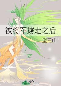 被将军掳走之后by望三山讲的什么