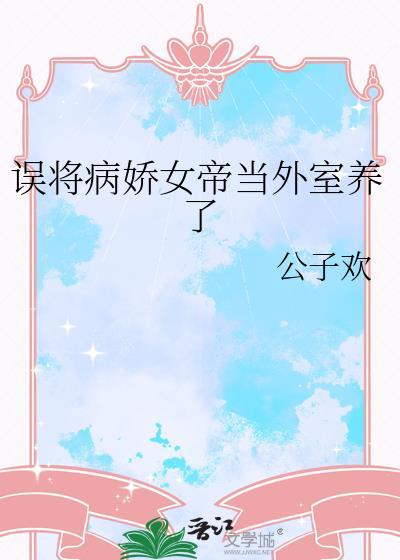 误将病娇女帝当外室养了作者