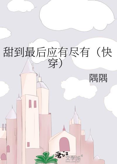 甜到最后应有尽有 快穿 作者 隅隅