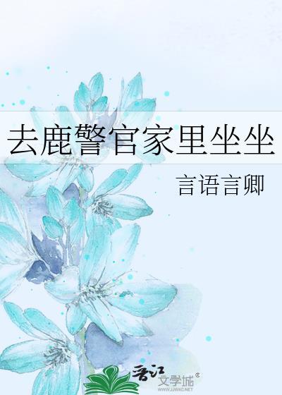 去鹿警官家里坐坐言语言卿