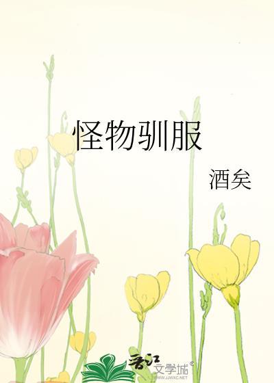 怪物驯服作者酒矣