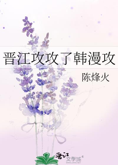 晋江攻攻了韩漫攻 作者陈烽火