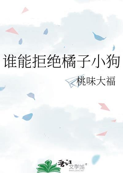 谁能拒绝橘子小狗 笔趣