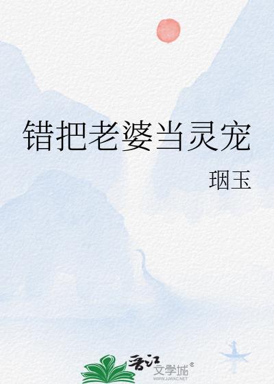 错把老婆当灵宠的女人