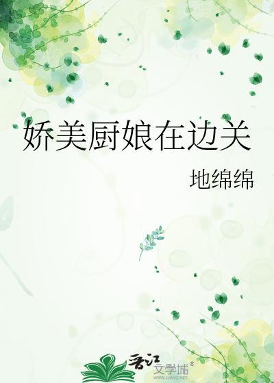 娇美厨娘在边关免费阅读