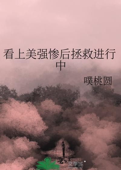 看上美强惨后拯救进行中全文免费阅读