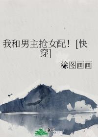 我和男主抢女主(穿书)免费