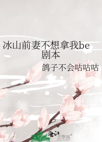 冰山前妻不想拿我be剧本全文
