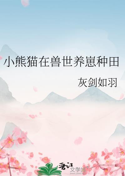 小熊猫在兽世养崽种田作者灰剑如羽