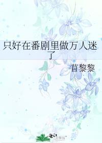 只好在番剧里做万人迷了TXT