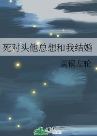 死对头他总想和我结婚笔趣阁