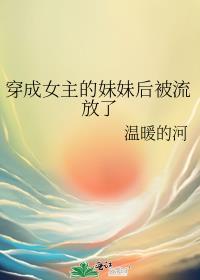 穿成女主的妹妹后被流放了温暖的河